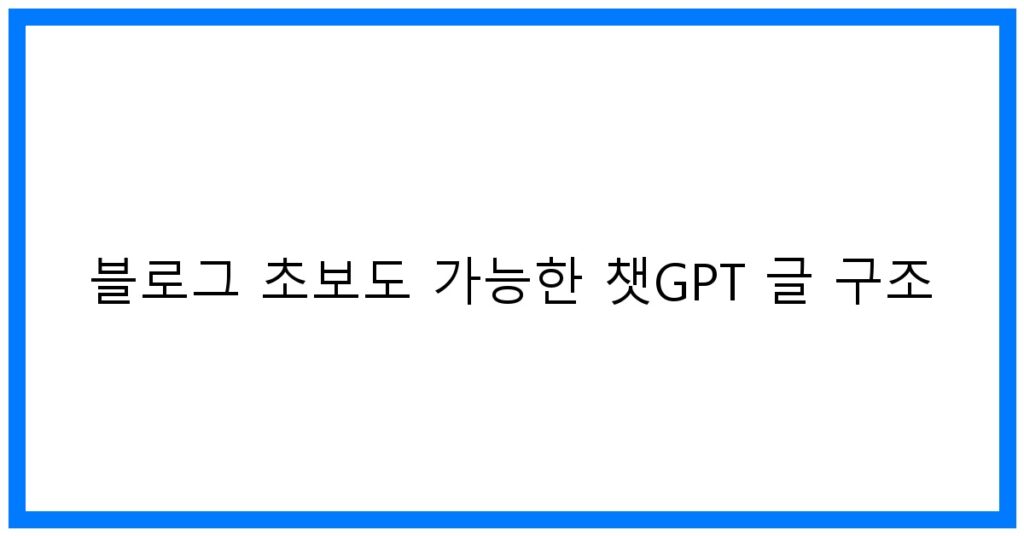 thumbnail 블로그 초보도 가능한 챗GPT 글 구조