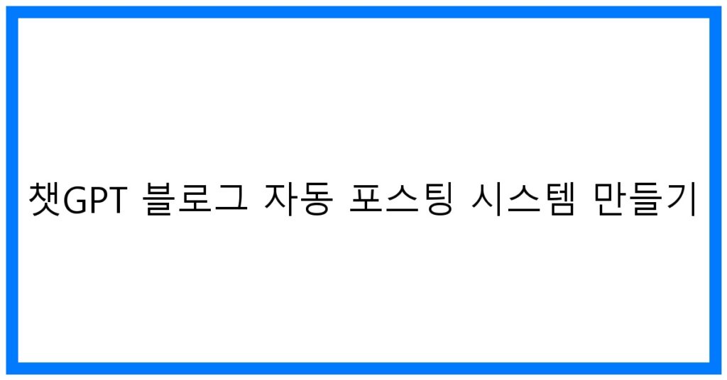 thumbnail 챗GPT 블로그 자동 포스팅 시스템 만들기