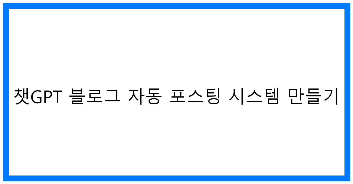 thumbnail 챗GPT 블로그 자동 포스팅 시스템 만들기