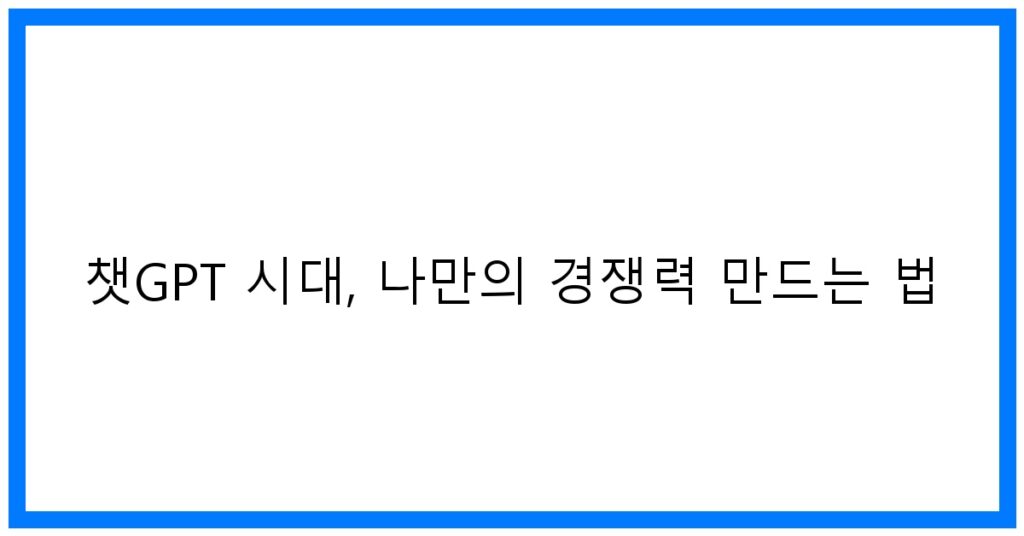 thumbnail 챗GPT 시대 나만의 경쟁력 만드는 법