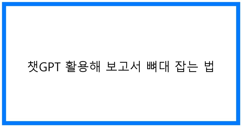 thumbnail 챗GPT 활용해 보고서 뼈대 잡는 법